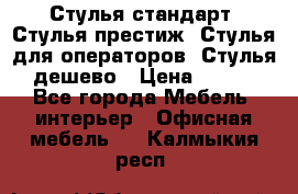 Стулья стандарт, Стулья престиж, Стулья для операторов, Стулья дешево › Цена ­ 450 - Все города Мебель, интерьер » Офисная мебель   . Калмыкия респ.